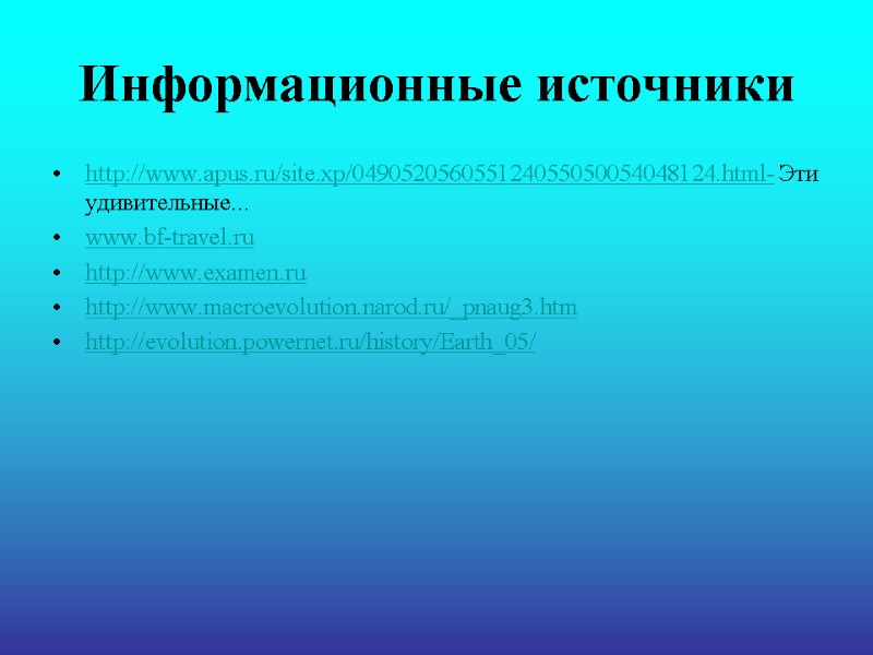 Информационные источники http://www.apus.ru/site.xp/049052056055124055050054048124.html- Эти удивительные... www.bf-travel.ru  http://www.examen.ru  http://www.macroevolution.narod.ru/_pnaug3.htm  http://evolution.powernet.ru/history/Earth_05/